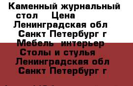 Каменный журнальный стол  › Цена ­ 27 000 - Ленинградская обл., Санкт-Петербург г. Мебель, интерьер » Столы и стулья   . Ленинградская обл.,Санкт-Петербург г.